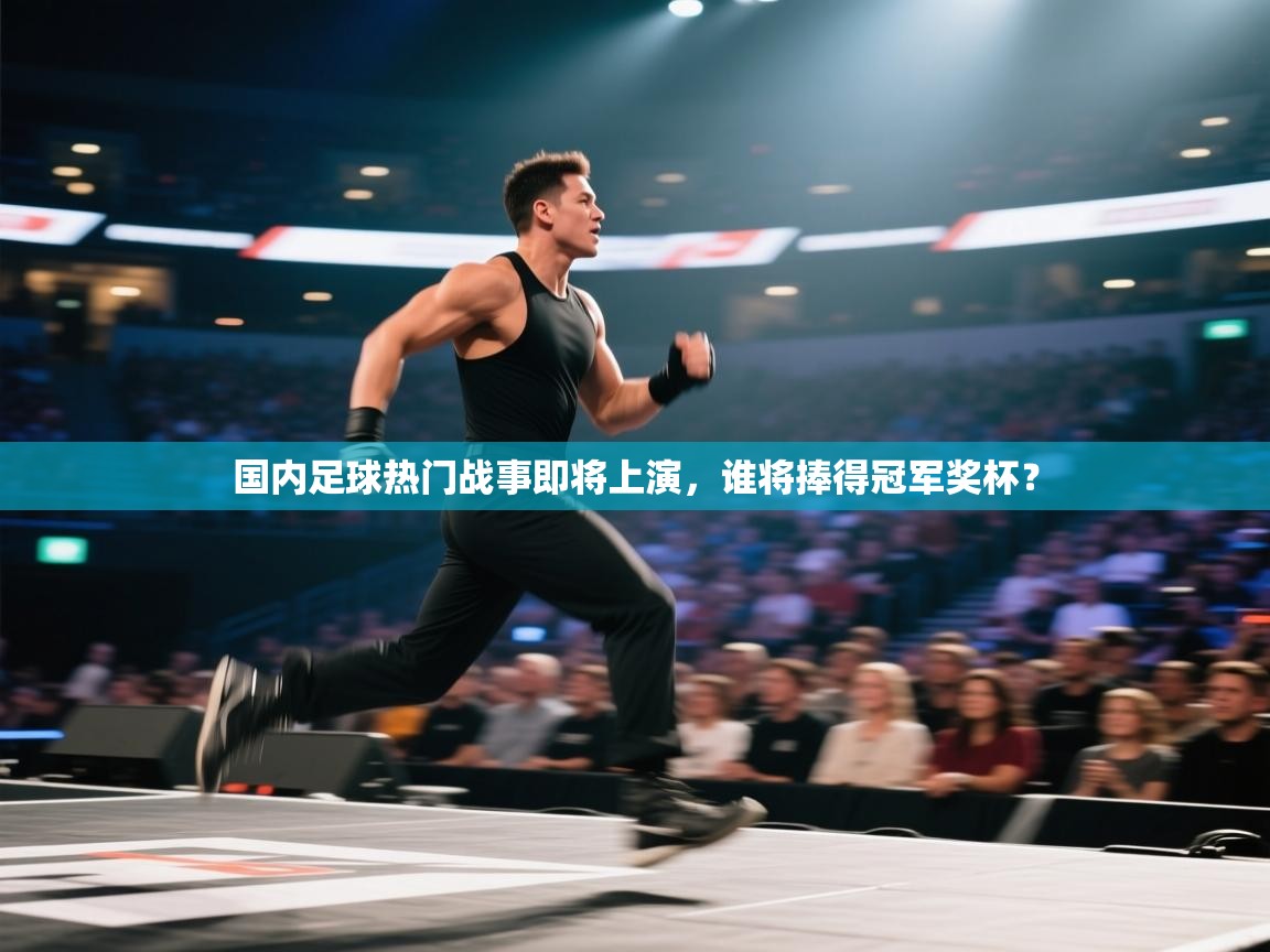 国内足球热门战事即将上演，谁将捧得冠军奖杯？