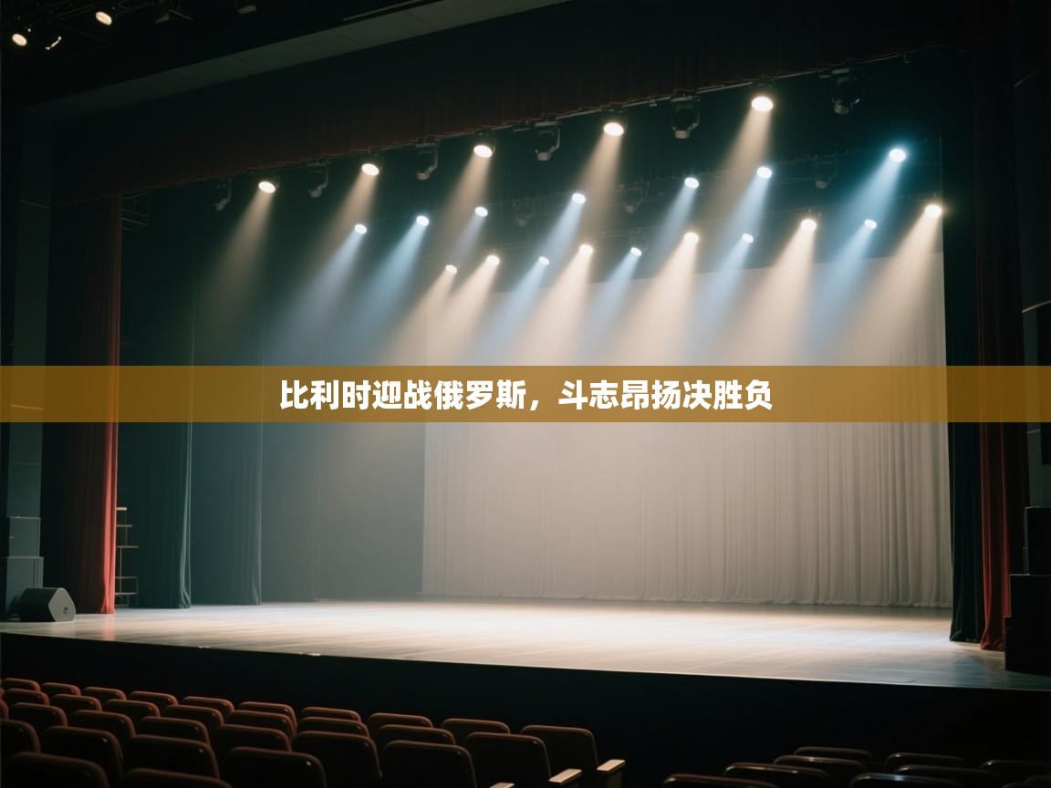 比利时迎战俄罗斯，斗志昂扬决胜负  第1张