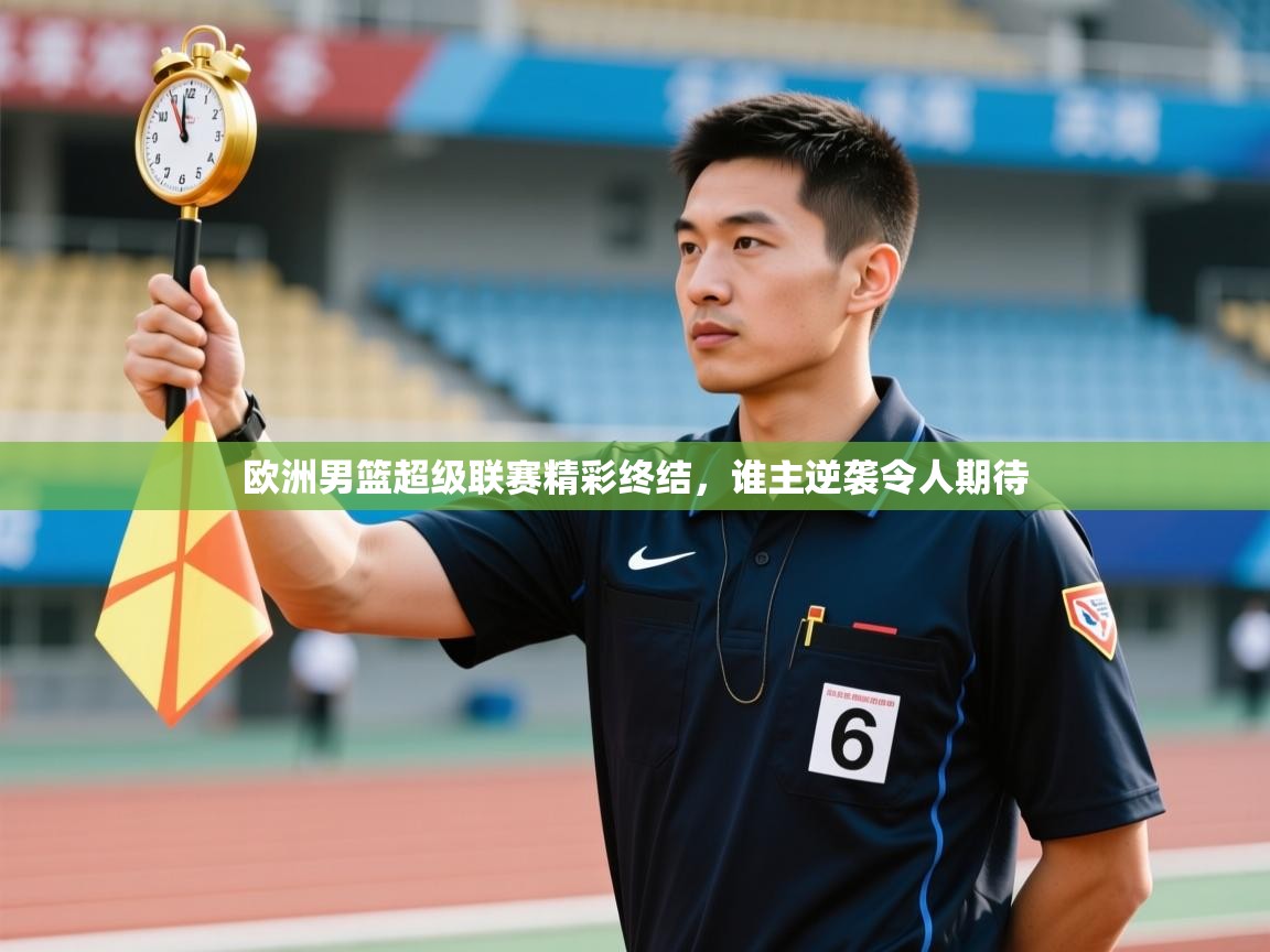 欧洲男篮超级联赛精彩终结，谁主逆袭令人期待
