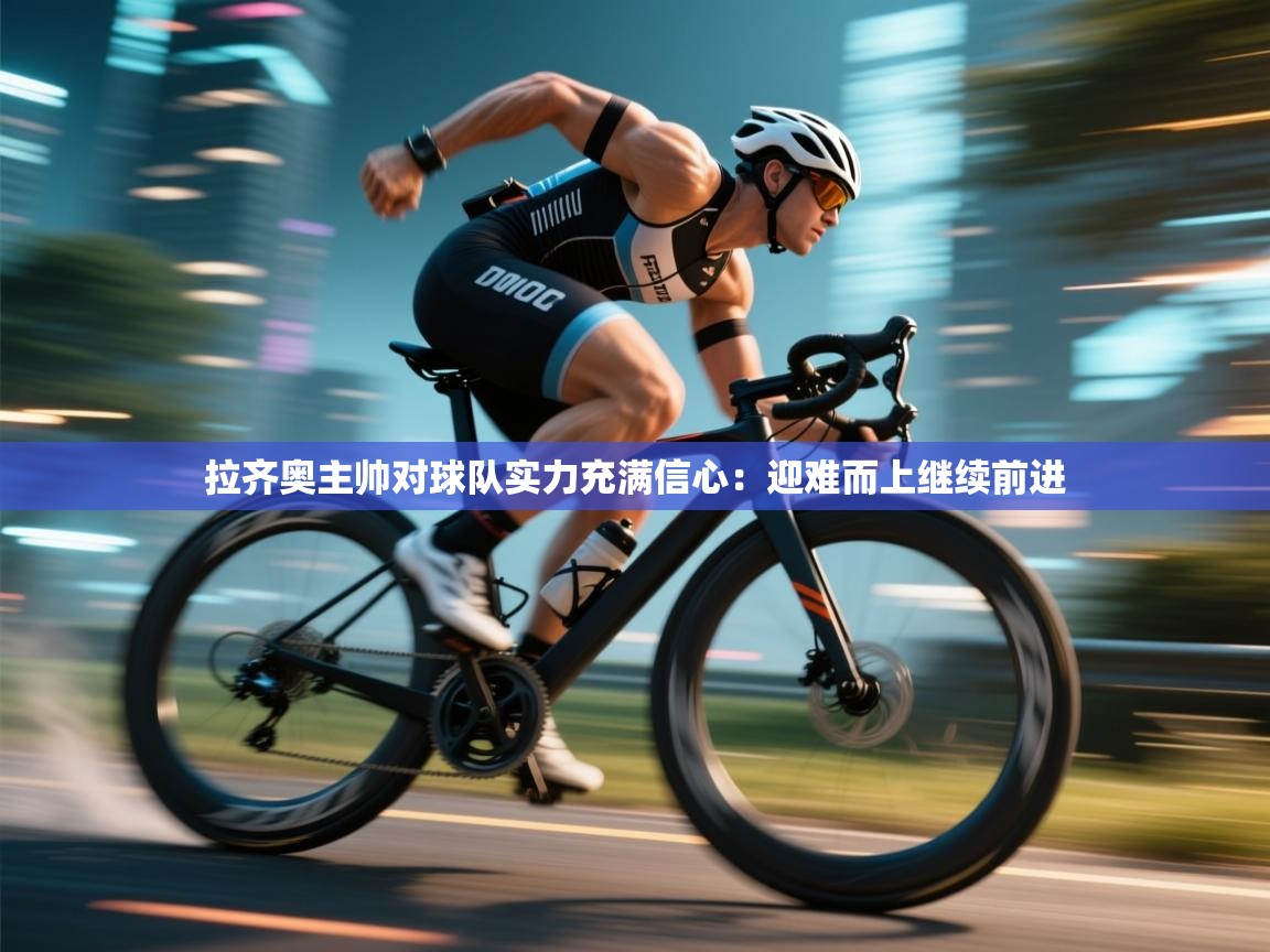 拉齐奥主帅对球队实力充满信心：迎难而上继续前进  第2张