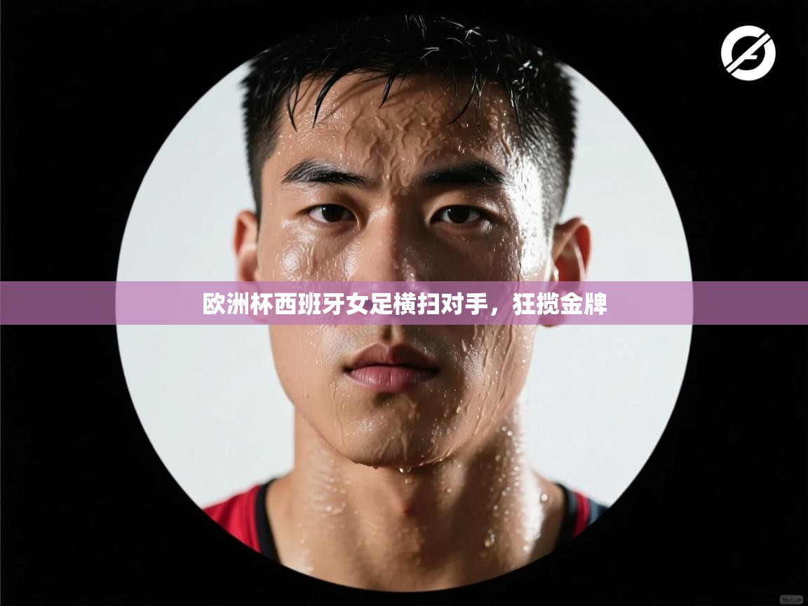 欧洲杯西班牙女足横扫对手，狂揽金牌