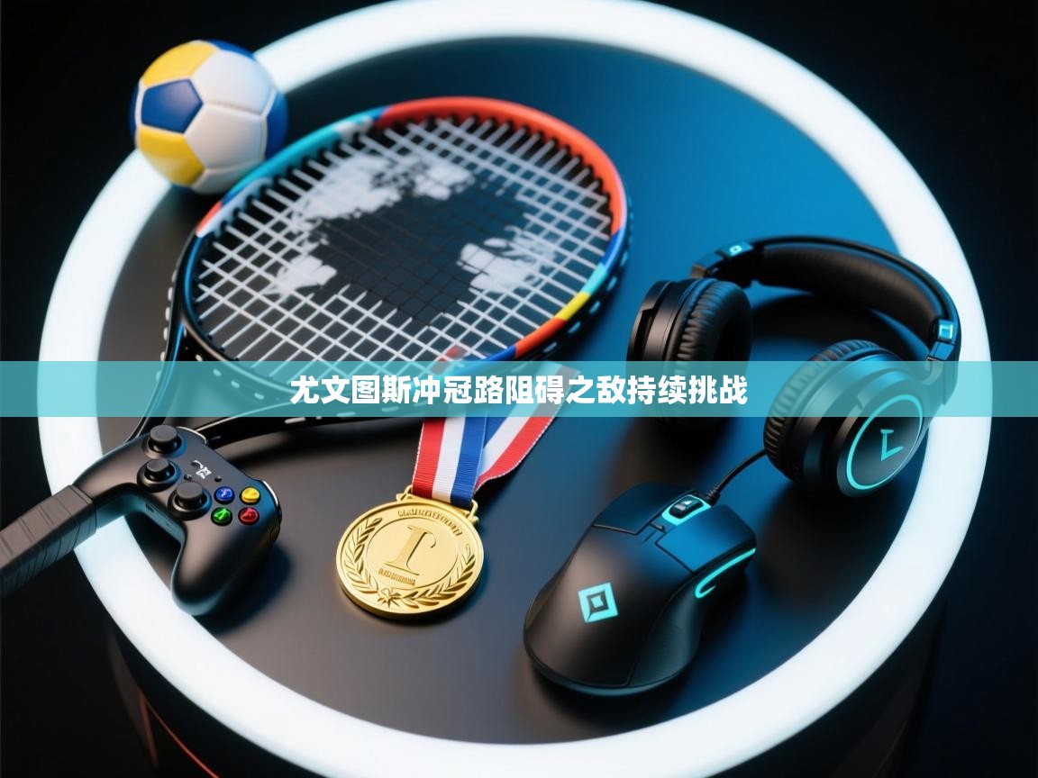 尤文图斯冲冠路阻碍之敌持续挑战  第2张