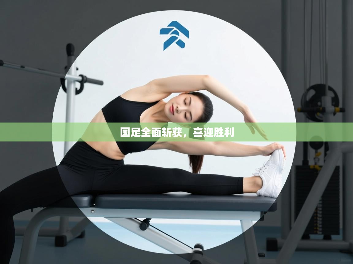 国足全面斩获，喜迎胜利  第2张