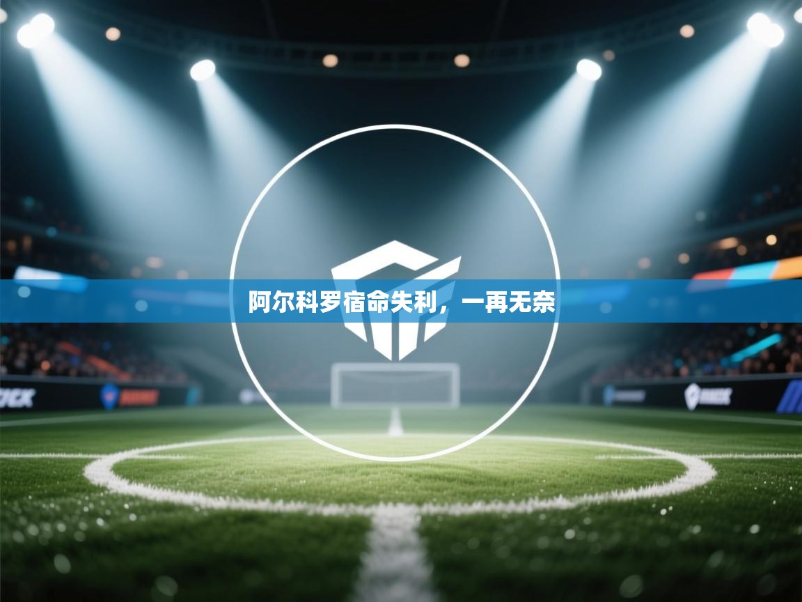 阿尔科罗宿命失利，一再无奈  第2张